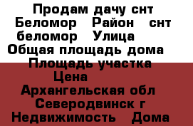 Продам дачу снт Беломор › Район ­ снт беломор › Улица ­ 29 › Общая площадь дома ­ 50 › Площадь участка ­ 600 › Цена ­ 700 000 - Архангельская обл., Северодвинск г. Недвижимость » Дома, коттеджи, дачи продажа   . Архангельская обл.,Северодвинск г.